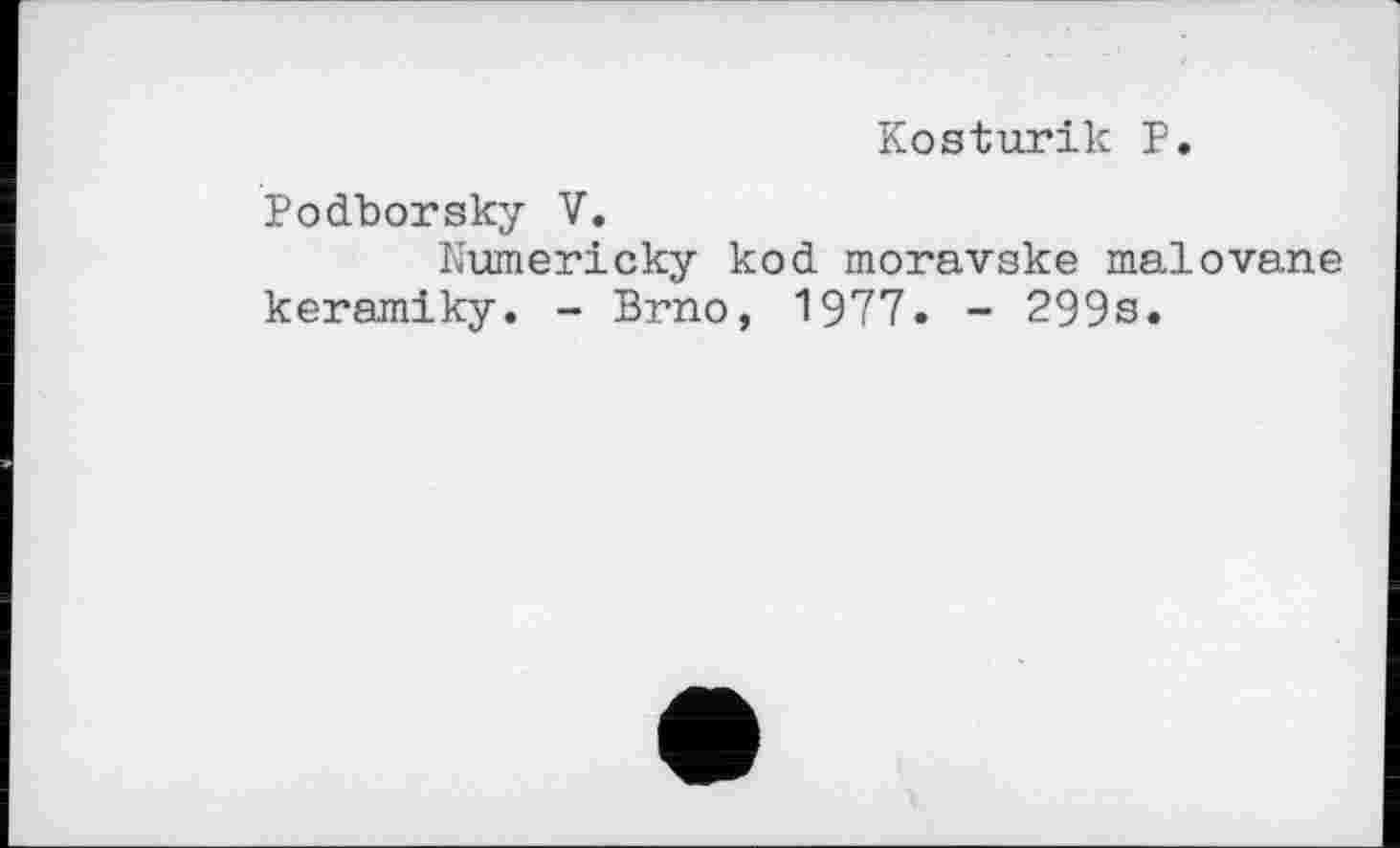 ﻿Kosturik P.
Podborsky V.
Numericky kod moravske malovane keramiky. - Brno, 1977« - 299s.